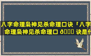 八字命理枭神见杀命理口诀「八字命理枭神见杀命理口 🐅 诀是什么」